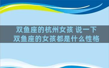 双鱼座的杭州女孩 说一下双鱼座的女孩都是什么性格
